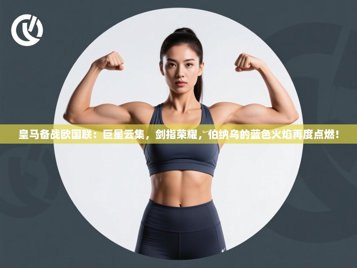 皇马备战欧国联：巨星云集，剑指荣耀，伯纳乌的蓝色火焰再度点燃！  第1张